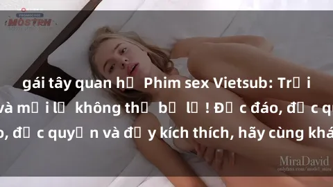 gái tây quan hệ Phim sex Vietsub: Trải nghiệm hấp dẫn và mới lạ không thể bỏ lỡ! Độc đáo, độc quyền và đầy kích thích, hãy cùng khám phá ngay!