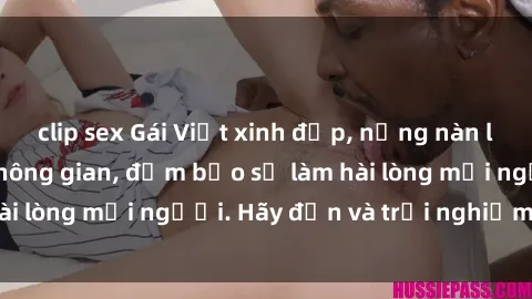 clip sex Gái Việt xinh đẹp, nồng nàn làm tình say đắm không gian, đảm bảo sẽ làm hài lòng mọi người. Hãy đến và trải nghiệm ngay!