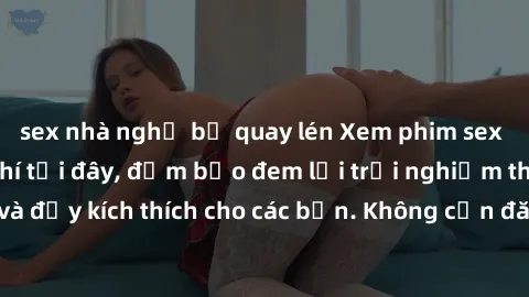 sex nhà nghỉ bị quay lén Xem phim sex không che miễn phí tại đây, đảm bảo đem lại trải nghiệm thú vị và đầy kích thích cho các bạn. Không cần đăng ký, hoàn toàn miễn phí.