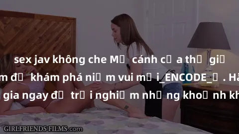 sex jav không che Mở cánh cửa thế giới sex MILF Việt Nam để khám phá niềm vui mới_ENCODE_. Hãy tham gia ngay để trải nghiệm những khoảnh khắc đầy kích thích và đam mê.
