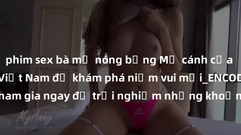 phim sex bà mẹ nóng bỏng Mở cánh cửa thế giới sex MILF Việt Nam để khám phá niềm vui mới_ENCODE_. Hãy tham gia ngay để trải nghiệm những khoảnh khắc đầy kích thích và đam mê.