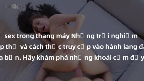 sex trong thang máy Những trải nghiệm mới lạ với sex tập thể và cách thức truy cập vào hành lang đam mê của bạn. Hãy khám phá những khoái cảm đầy kích thích với tập thể hấp dẫn!