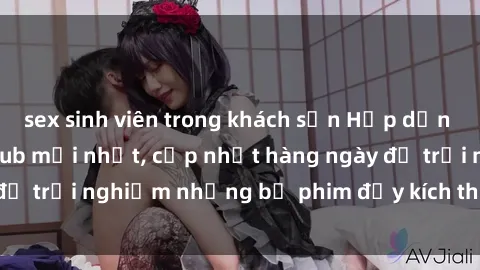 sex sinh viên trong khách sạn Hấp dẫn với sex hentai vietsub mới nhất, cập nhật hàng ngày để trải nghiệm những bộ phim đầy kích thích và hấp dẫn.