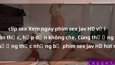 clip sex Xem ngay phim sex jav HD với những cảnh quay chân thực, hấp dẫn không che. Cùng thưởng thức những bộ phim sex jav HD hot nhất hiện nay!